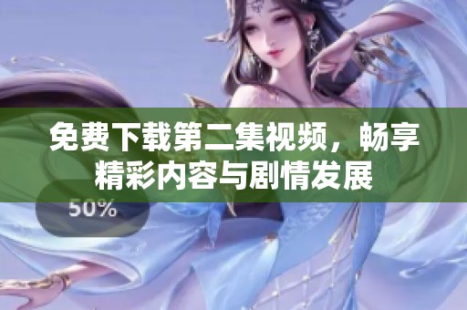 免费下载第二集视频，畅享精彩内容与剧情发展
