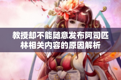 教授却不能随意发布阿司匹林相关内容的原因解析