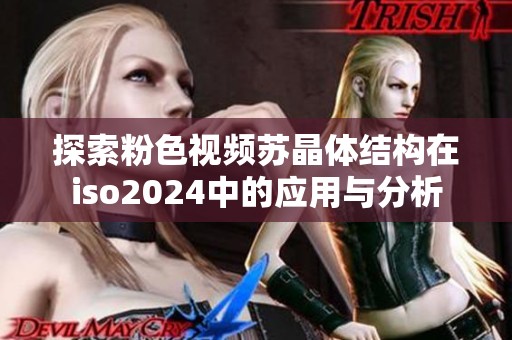 探索粉色视频苏晶体结构在iso2024中的应用与分析