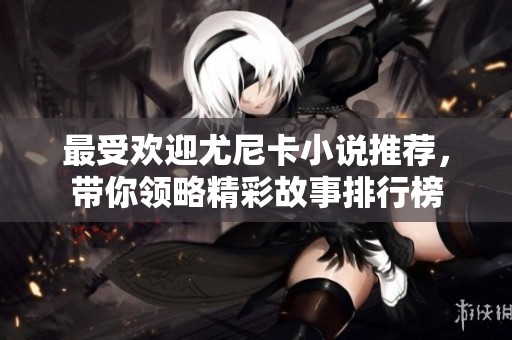 最受欢迎尤尼卡小说推荐，带你领略精彩故事排行榜
