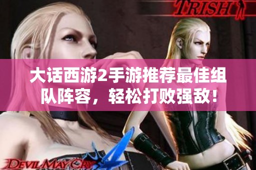 大话西游2手游推荐最佳组队阵容，轻松打败强敌！
