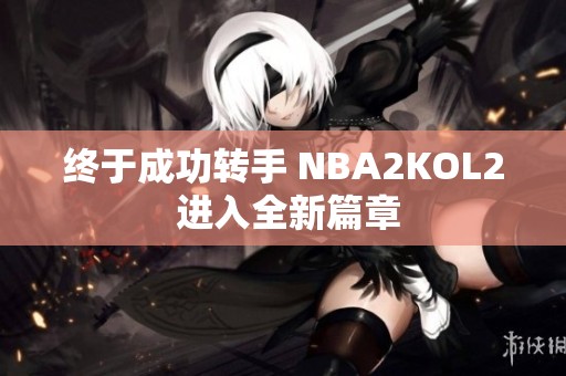 终于成功转手 NBA2KOL2 进入全新篇章