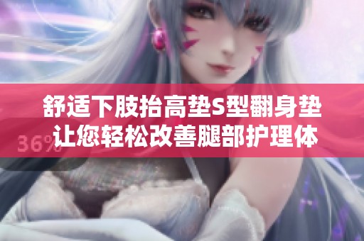 舒适下肢抬高垫S型翻身垫 让您轻松改善腿部护理体验