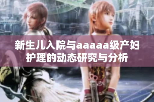 新生儿入院与aaaaa级产妇护理的动态研究与分析