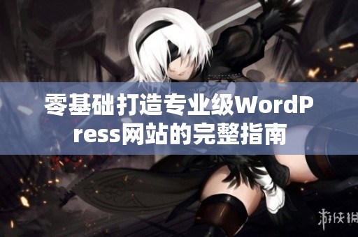 零基础打造专业级WordPress网站的完整指南