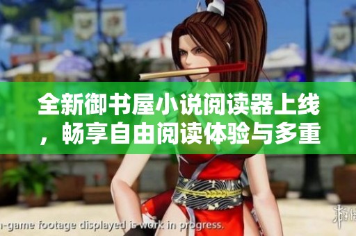 全新御书屋小说阅读器上线，畅享自由阅读体验与多重优势