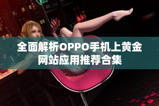 全面解析OPPO手机上黄金网站应用推荐合集