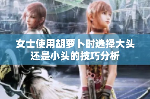 女士使用胡萝卜时选择大头还是小头的技巧分析
