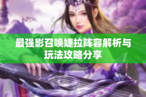 最强影召唤婕拉阵容解析与玩法攻略分享