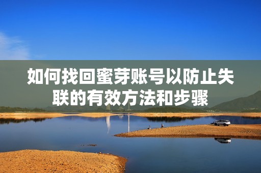 如何找回蜜芽账号以防止失联的有效方法和步骤