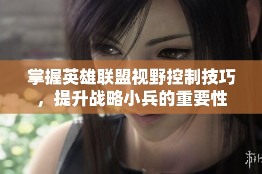 掌握英雄联盟视野控制技巧，提升战略小兵的重要性