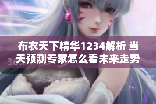 布衣天下精华1234解析 当天预测专家怎么看未来走势
