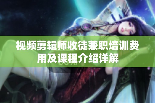 视频剪辑师收徒兼职培训费用及课程介绍详解