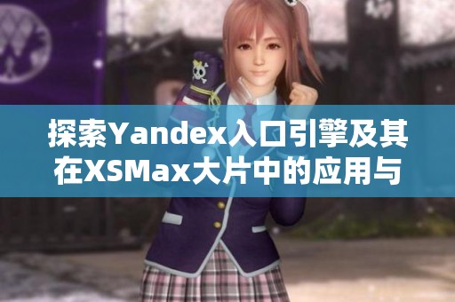 探索Yandex入口引擎及其在XSMax大片中的应用与影响