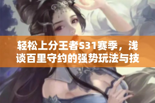 轻松上分王者S31赛季，浅谈百里守约的强势玩法与技巧