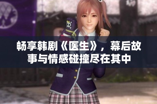 畅享韩剧《医生》，幕后故事与情感碰撞尽在其中