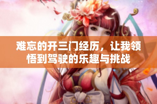 难忘的开三门经历，让我领悟到驾驶的乐趣与挑战