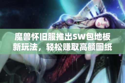 魔兽怀旧服推出SW包地板新玩法，轻松赚取高额图纸和金钱攻略