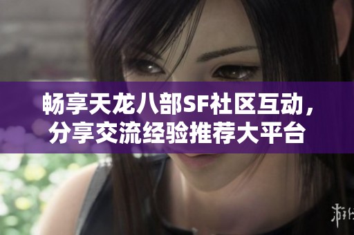 畅享天龙八部SF社区互动，分享交流经验推荐大平台