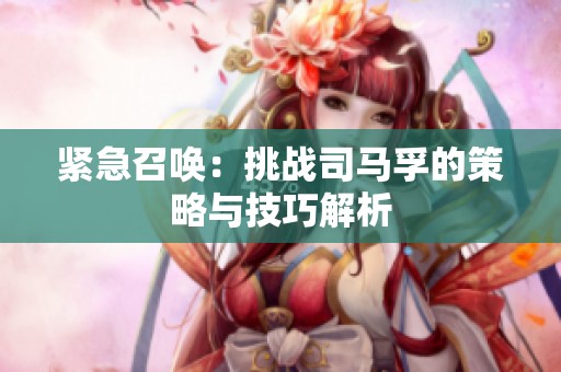 紧急召唤：挑战司马孚的策略与技巧解析