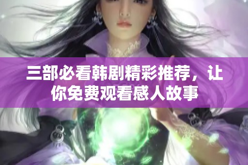 三部必看韩剧精彩推荐，让你免费观看感人故事
