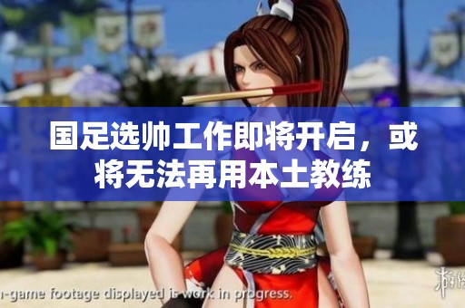 国足选帅工作即将开启，或将无法再用本土教练