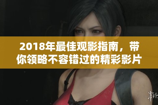 2018年最佳观影指南，带你领略不容错过的精彩影片