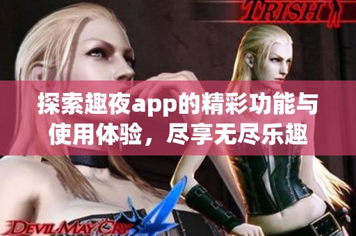 探索趣夜app的精彩功能与使用体验，尽享无尽乐趣