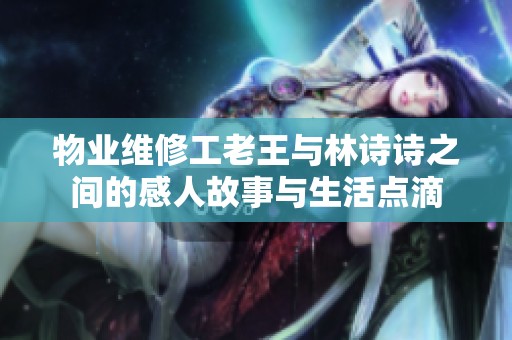 物业维修工老王与林诗诗之间的感人故事与生活点滴