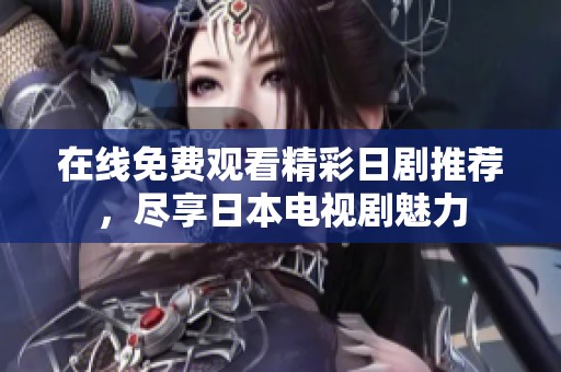 在线免费观看精彩日剧推荐，尽享日本电视剧魅力