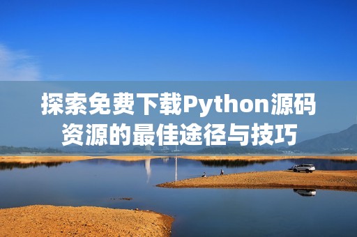 探索免费下载Python源码资源的最佳途径与技巧