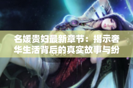 名媛贵妇最新章节：揭示奢华生活背后的真实故事与纷争