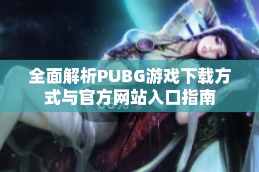 全面解析PUBG游戏下载方式与官方网站入口指南