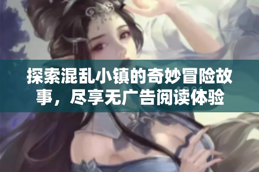 探索混乱小镇的奇妙冒险故事，尽享无广告阅读体验