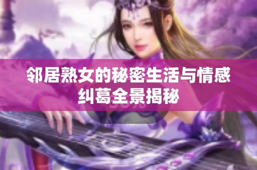 邻居熟女的秘密生活与情感纠葛全景揭秘