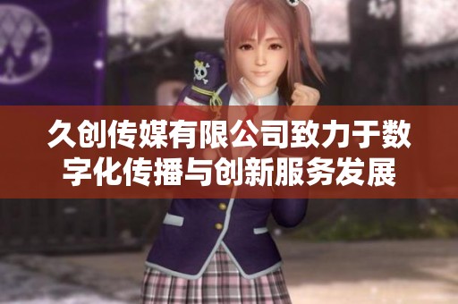 久创传媒有限公司致力于数字化传播与创新服务发展