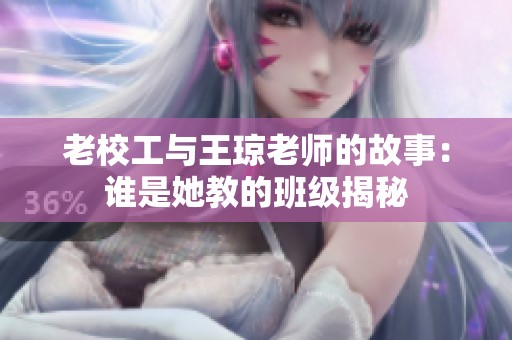 老校工与王琼老师的故事：谁是她教的班级揭秘