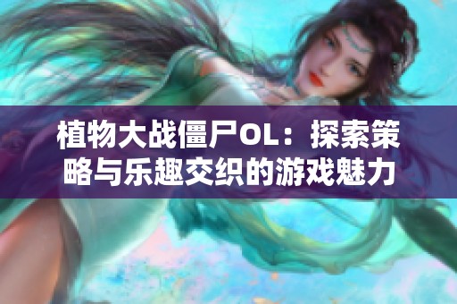 植物大战僵尸OL：探索策略与乐趣交织的游戏魅力