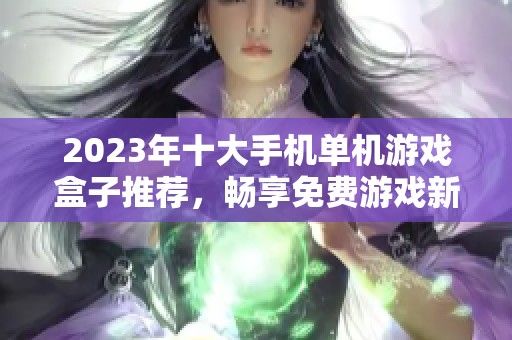 2023年十大手机单机游戏盒子推荐，畅享免费游戏新体验