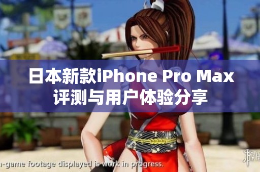 日本新款iPhone Pro Max评测与用户体验分享