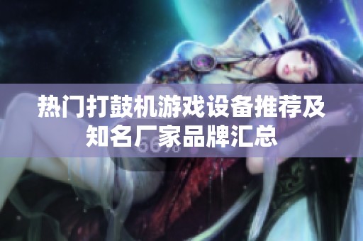 热门打鼓机游戏设备推荐及知名厂家品牌汇总