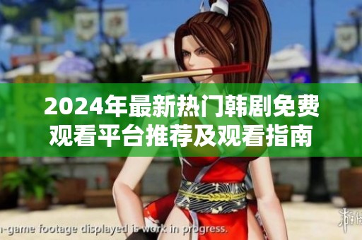 2024年最新热门韩剧免费观看平台推荐及观看指南