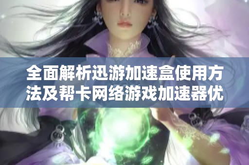 全面解析迅游加速盒使用方法及帮卡网络游戏加速器优势