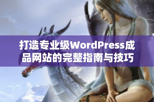 打造专业级WordPress成品网站的完整指南与技巧