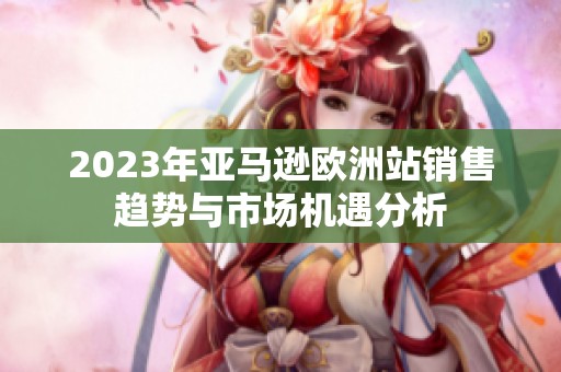 2023年亚马逊欧洲站销售趋势与市场机遇分析