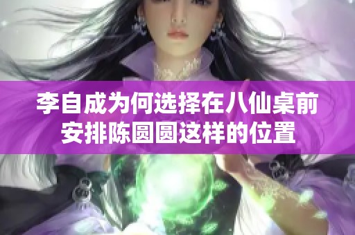李自成为何选择在八仙桌前安排陈圆圆这样的位置