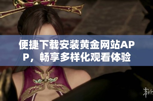便捷下载安装黄金网站APP，畅享多样化观看体验