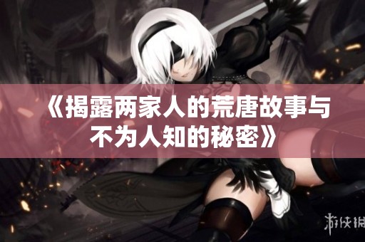 《揭露两家人的荒唐故事与不为人知的秘密》