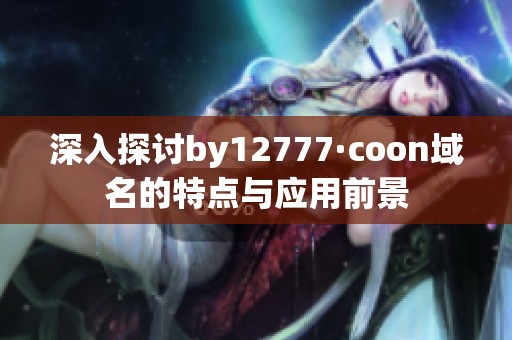 深入探讨by12777·coon域名的特点与应用前景