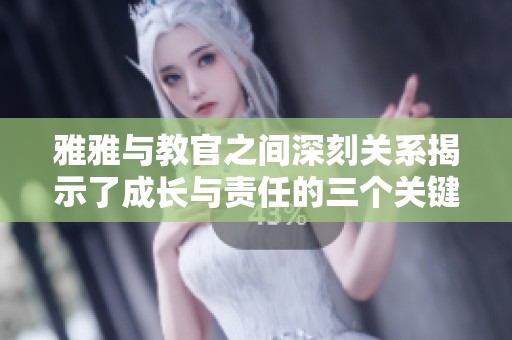 雅雅与教官之间深刻关系揭示了成长与责任的三个关键角色